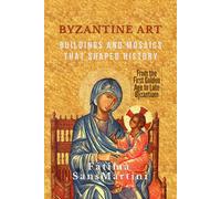 BYZANTINE ART: Buildings and Mosaics That Shaped History - From the First Golden Age to Late Byzantium