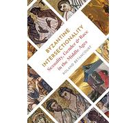 Byzantine Intersectionality: Sexuality, Gender, and Race in the Middle Ages