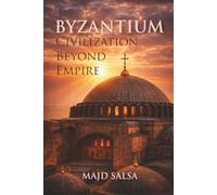 Byzantium: Civilization Beyond Empire: Faith, Power, Cities, Law, Art, and the Endurance of Order