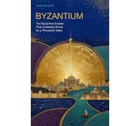 Byzantium: The Byzantine Empire That Outlasted Rome by a Thousand Years