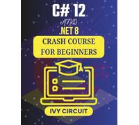 C# 12 AND .NET 8 CRASH COURSE FOR BEGINNERS: From Concept to Creation: Coding Your First Projects in .NET (C# Vanguard Series)