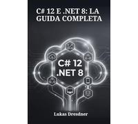 C# 12 e .NET 8: La Guida Completa: Manuale pratico per creare applicazioni Cloud-Native scalabili, implementare architetture a microservizi e sviluppare soluzioni multipiattaforma ad alte prestazioni