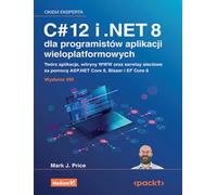 C# 12 i .NET 8 dla programistów aplikacji wieloplatformowych: Twórz aplikacje, witryny WWW oraz serwisy sieciowe za pomocą ASP.NET Core 8, Blazor i EF (OKIEM EKSPERTA)