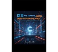 C#13 and ASP.NET 9 - Modern Cross-Platform Development: Building High-Performance Applications with the Unified Microsoft Framework (The Caelum Protocol)