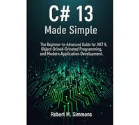 C# 13 Made Simple: The Beginner-to-Advanced Guide for .NET 9, Object-Oriented Programming, and Modern Application Development.