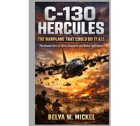 C-130 Hercules: The Warplane That Could Do It All: The Unseen Hero of Wars, Disasters, and Global Operations