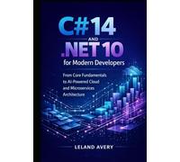 C# 14 and .NET 10 for Modern Developers: From Core Fundamentals to AI-Powered Cloud and Microservices Architecture