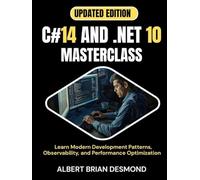 C#14 AND .NET 10 MASTERCLASS: Learn Modern Development Patterns, Observability, and Performance Optimization (Complete Programming and Tech. Guide)