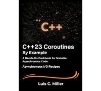 C++23 Coroutines by Example: A Hands-On Cookbook for Scalable Asynchronous Code.