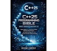 C++25 Programming Bible : Object-Oriented Mastery(ii): Master Modern C++ From Zero to Expert Build Real-World Projects and Unlock the Power of C++25 for the Next Generation of Software Development.