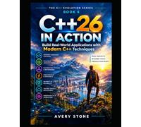 C++26 in Action: Build Real-World Applications with Modern C++ Techniques: 4 (The C++ Evolution Series)
