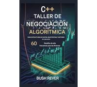 C++ ALGORÍTMICO TALLER DE COMERCIO PARA ESTRUCTURAS DE DATOS, BACKTESTING Y MOTORES DE EJECUCIÓN: 60 desafíos de alta frecuencia para las finanzas