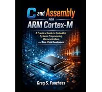 C and Assembly for ARM Cortex-M: A Practical Guide to Embedded Systems Programming, Microcontrollers, and Bare-Metal Development