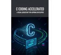 C Coding Accelerated: A Visual Quickstart For Aspiring Developers