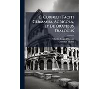 C. Cornelii Taciti Germania, Agricola, Et De Oratibus Dialogus