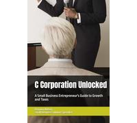 C Corporation Unlocked: A Small Business Entrepreneur's Guide to Growth and Taxes (Small Business Success Series)