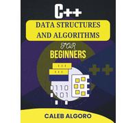 C++ DATA STRUCTURES AND ALGORITHMS FOR BEGINNERS: Everything You Need to Start Coding with Confidence and Solve Real Challenges (The Ultimate C++ Developer Series)