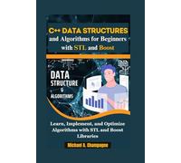C++ Data Structures and Algorithms for Beginners with STL and Boost: "Learn, Implement, and Optimize Algorithms with STL and Boost Libraries"