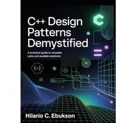 C++ Design Patterns Demystified: A Practical Guide to Reusable Code and Scalable Solutions