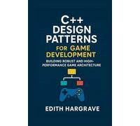 C++ Design Patterns for Game Development: Building Robust and High-Performance Game Architecture (The Pragmatic Edith's Guide)