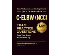 C-ELBW (NCC) Exam Prep Question Bank | Care of the Extremely Low Birth Weight Neonate: 120+ Practice Questions with Answers & Rationales - Updated 2026 Edition