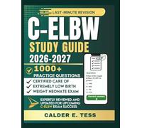 C-ELBW STUDY GUIDE 2026-2027: A Practical Review for the Certified Care of Extremely Low Birth Weight Neonate Certification with 1000+ Practice Questions, Detailed Explanations, and Exam Preparation
