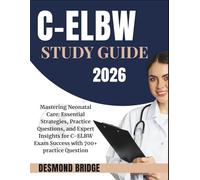 C-ELBW STUDY GUIDE 2026: Mastering Neonatal Care: Essential Strategies, Practice Questions, and Expert Insights for C-ELBW Exam Success with 700+ practice Question
