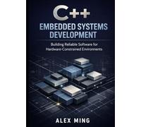 C++ Embedded Systems Development: Building Reliable Software for Hardware Constrained Environments (Modern C++ Engineering Series)