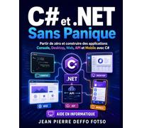 C# et .NET Sans Panique: Partir de zéro et construire des applications Console, Desktop, Web, API et Mobile avec C# (C# et .NET Universe De Junior à Senior)