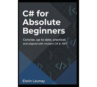 C# for Absolute Beginners: Concise, up to date, practical, and aligned with modern C# & .NET