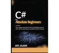 C# for Absolute Beginners: Learn Programming from Scratch and Build Real Projects with .NET 8, Visual Studio, and Modern OOP Techniques