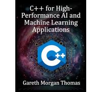 C++ for High-Performance AI and Machine Learning Applications: Optimizing Computational Efficiency for Cutting-Edge AI Solutions (The Complete C++ Engineering Series)