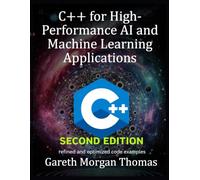 C++ for High-Performance AI and Machine Learning Applications Second Edition: Optimizing Computational Efficiency for Cutting-Edge AI Solutions (The Complete C++ Engineering Series)