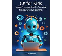 C# for Kids: Learn Programming the Fun Way - Simple. Creative. Exciting.: The Complete Beginner’s Guide to Coding in C# - Fun, Practical and Packed with Real Projects