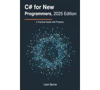 C# for New Programmers, 2025 Edition: A Practical Guide with Projects