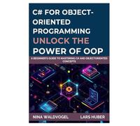 C# for Object-Oriented Programming: Unlock the Power of OOP: A Beginner's Guide to Mastering C# and ObjectOriented Concepts