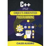 C++ FOR OBJECT-ORIENTED PROGRAMMING: Unlocking the Secrets of Clean, Maintainable, and Efficient Code (The Ultimate C++ Developer Series)