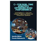 C++ FOR REAL-TIME ROBOTICS OPTIMIZING ROS2 PERFORMANCE: Leveraging C++ for Low-Latency Control in ROS2 and TensorFlow Pipelines