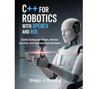 C++ for Robotics with OpenCV and ROS: Build Computer Vision, Motion Control, and Autonomous Systems