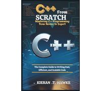 C++ From Scratch: Mastering C++ Programming from Novice to Expert: The Complete Guide to Writing Fast, Efficient, and Scalable Code