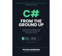 C# From the Ground Up: Fundamentals, Objects, and Data Structures, Explained All the Way Down