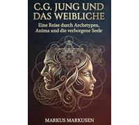 C.G. Jung und das Weibliche: Eine Reise durch Archetypen, Anima und die verborgene Seele: 1 (C. G. Jung Sammlung)
