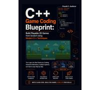 C++ Game Coding Blueprint: Build Playable 2D Games from Scratch Using Modern C++ Techniques: Turn Logic into Real Games by Creating Interactive Mechanics, Collision Systems, and Game Loops