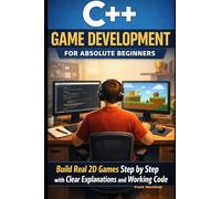 C++ Game Development for Absolute Beginners: Build Real 2D Games Step by Step with Clear Explanations and Working Code