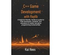 C++ Game Development with Raylib: A beginner-friendly, hands-on guide for indie developers, students, and educators to master real game programming fundamentals