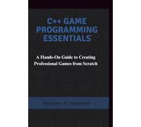 C++ Game Programming Essentials: A Hands-On Guide to Creating Professional Games from Scratch