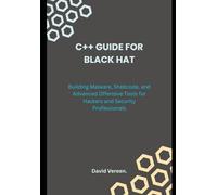 C++ GUIDE FOR BLACK HAT: Building Malware, Shellcode, and Advanced Offensive Tools for Hackers and Security Professionals