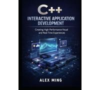 C++ Interactive Application Development: Creating High Performance Visual and Real Time Experiences (Modern C++ Engineering Series)
