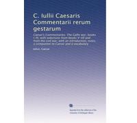C. Iullii Caesaris Commentarii rerum gestarum: Caesar's Commentaries: The Gallic war, books I-IV, with selections from books V-VII and from the civil ... to Caesar and a vocabulary: Volume 1