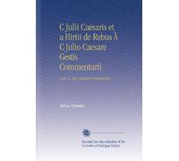 C Julii Caesaris et a Hirtii de Rebus À C Julio Caesare Gestis Commentarii: Cum C. Jul. Caesaris Fragmentis.